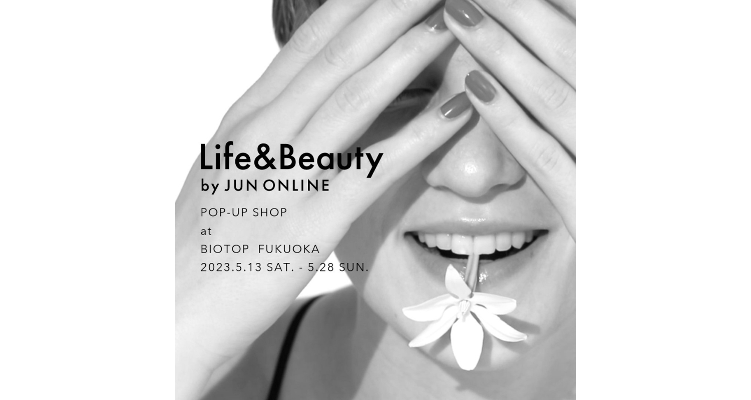 【POP-UP情報】Life & Beauty by JUN ONLINE ＠BIOTOP FUKUOKA